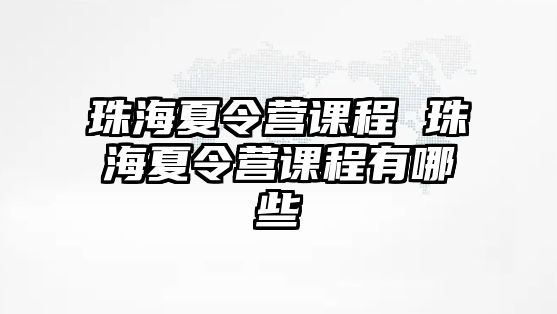 珠海夏令營(yíng)課程 珠海夏令營(yíng)課程有哪些