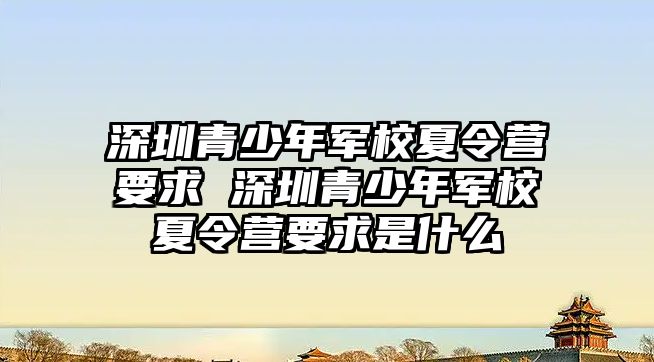 深圳青少年軍校夏令營要求 深圳青少年軍校夏令營要求是什么