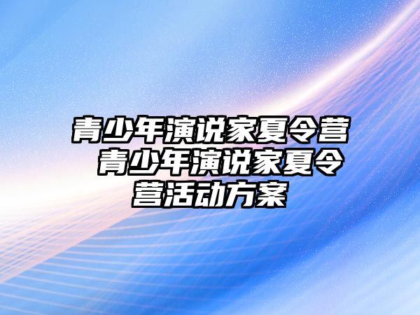 青少年演說(shuō)家夏令營(yíng) 青少年演說(shuō)家夏令營(yíng)活動(dòng)方案