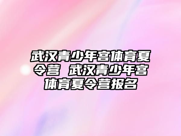 武漢青少年宮體育夏令營 武漢青少年宮體育夏令營報名