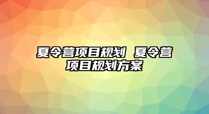 夏令營項目規劃 夏令營項目規劃方案