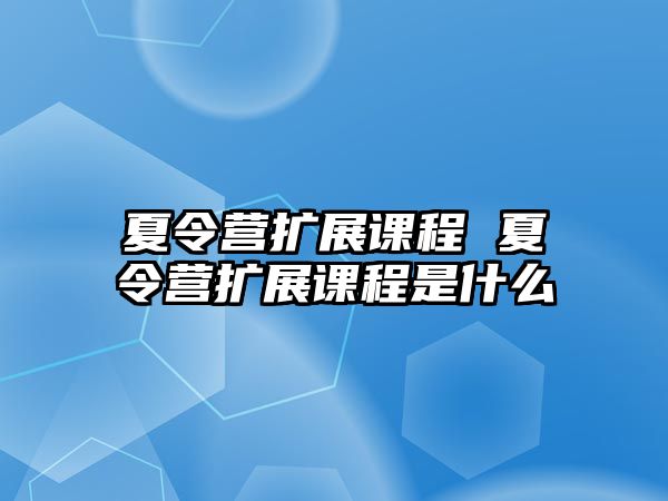 夏令營擴展課程 夏令營擴展課程是什么