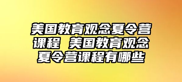 美國教育觀念夏令營課程 美國教育觀念夏令營課程有哪些