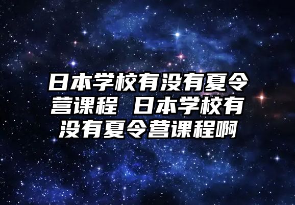 日本學校有沒有夏令營課程 日本學校有沒有夏令營課程啊