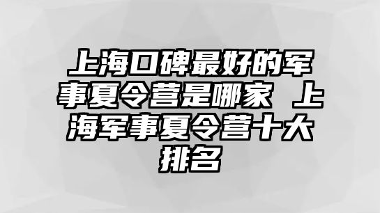 上海口碑最好的軍事夏令營是哪家 上海軍事夏令營十大排名