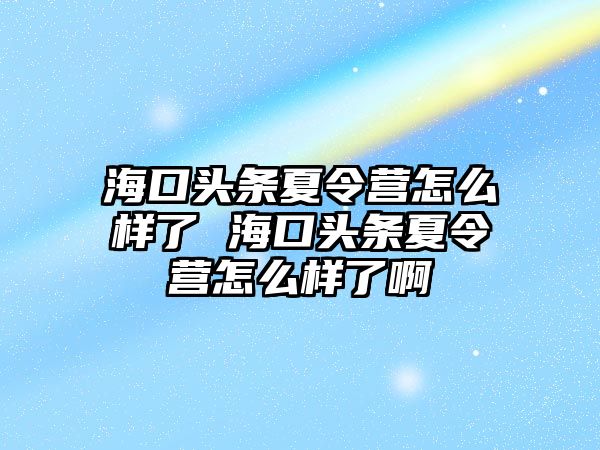 海口頭條夏令營怎么樣了 海口頭條夏令營怎么樣了啊