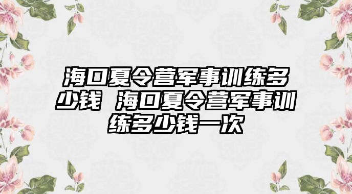 ?？谙牧顮I軍事訓練多少錢 ?？谙牧顮I軍事訓練多少錢一次