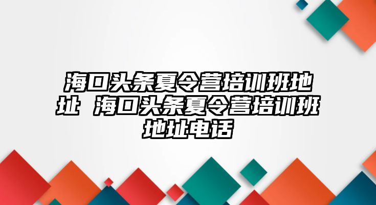 海口頭條夏令營(yíng)培訓(xùn)班地址 海口頭條夏令營(yíng)培訓(xùn)班地址電話