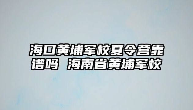 海口黃埔軍校夏令營靠譜嗎 海南省黃埔軍校