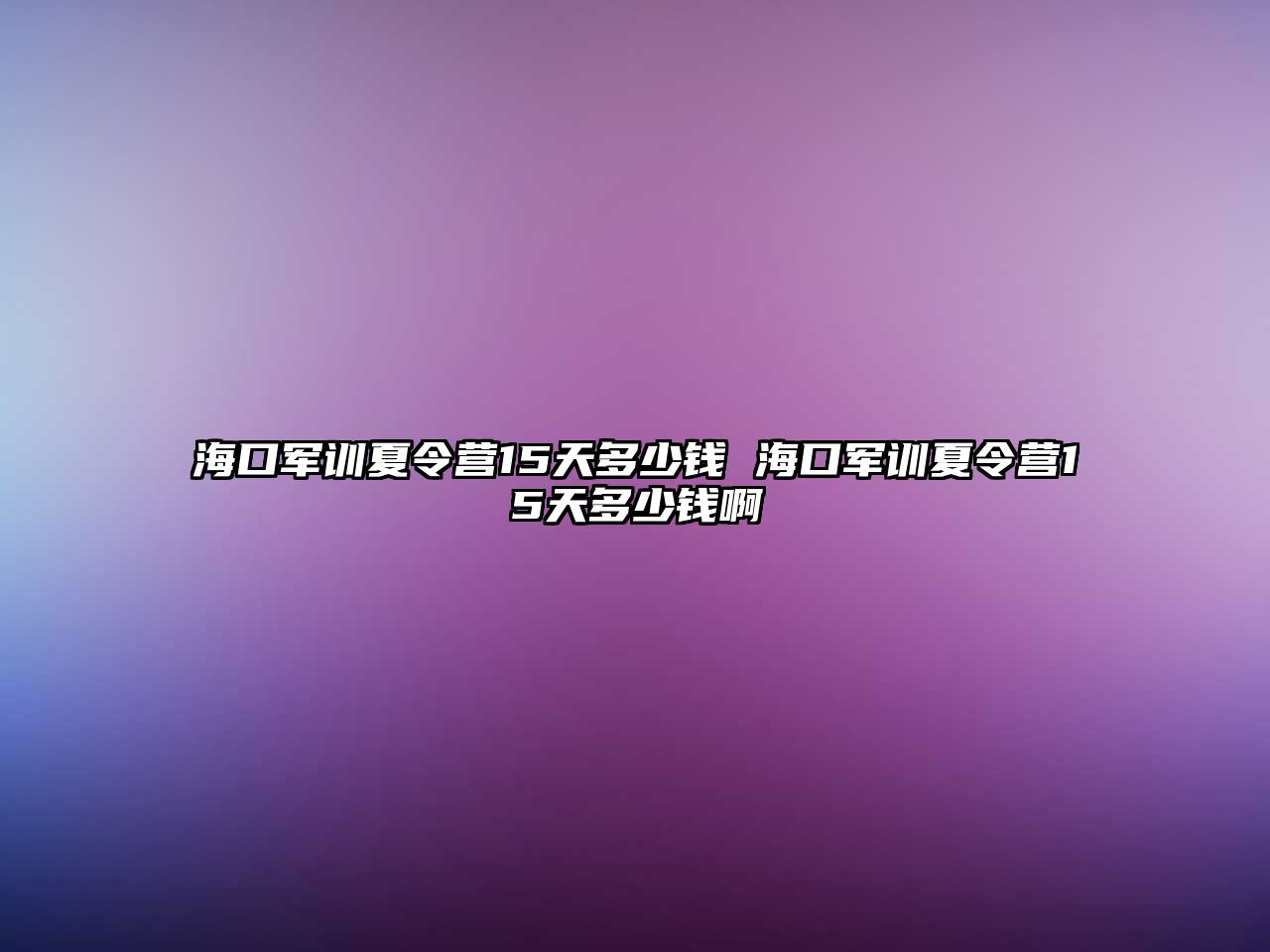 海口軍訓夏令營15天多少錢 海口軍訓夏令營15天多少錢啊