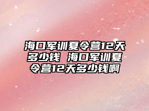 海口軍訓夏令營12天多少錢 海口軍訓夏令營12天多少錢啊