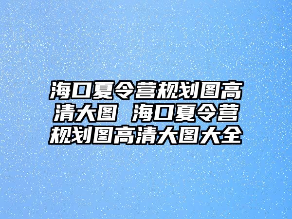 海口夏令營規劃圖高清大圖 海口夏令營規劃圖高清大圖大全