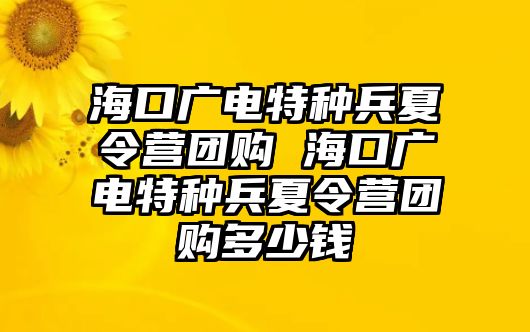 海口廣電特種兵夏令營團購 海口廣電特種兵夏令營團購多少錢