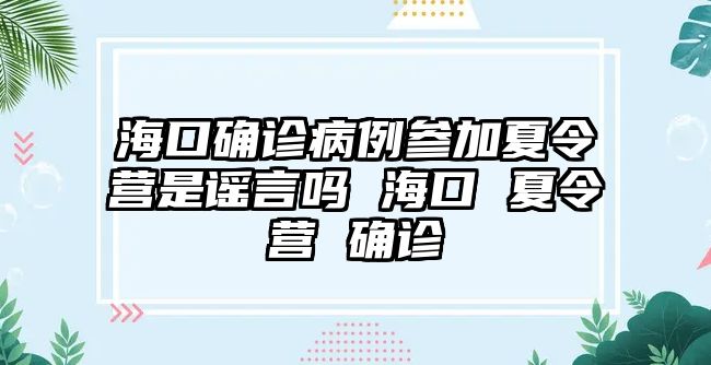 海口確診病例參加夏令營是謠言嗎 海口 夏令營 確診