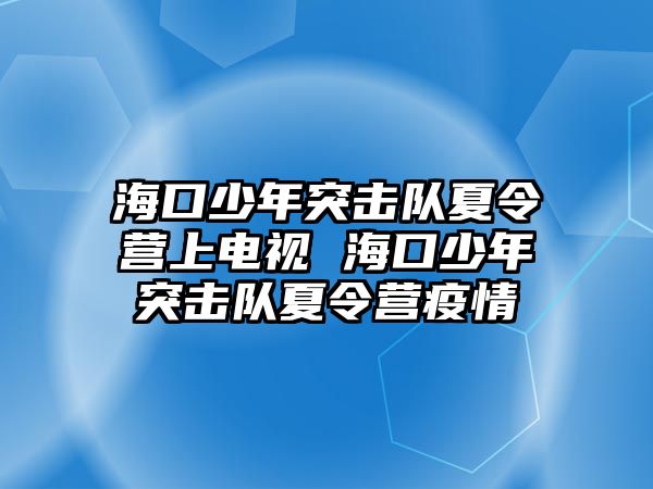 海口少年突擊隊夏令營上電視 ?？谏倌晖粨絷犗牧顮I疫情