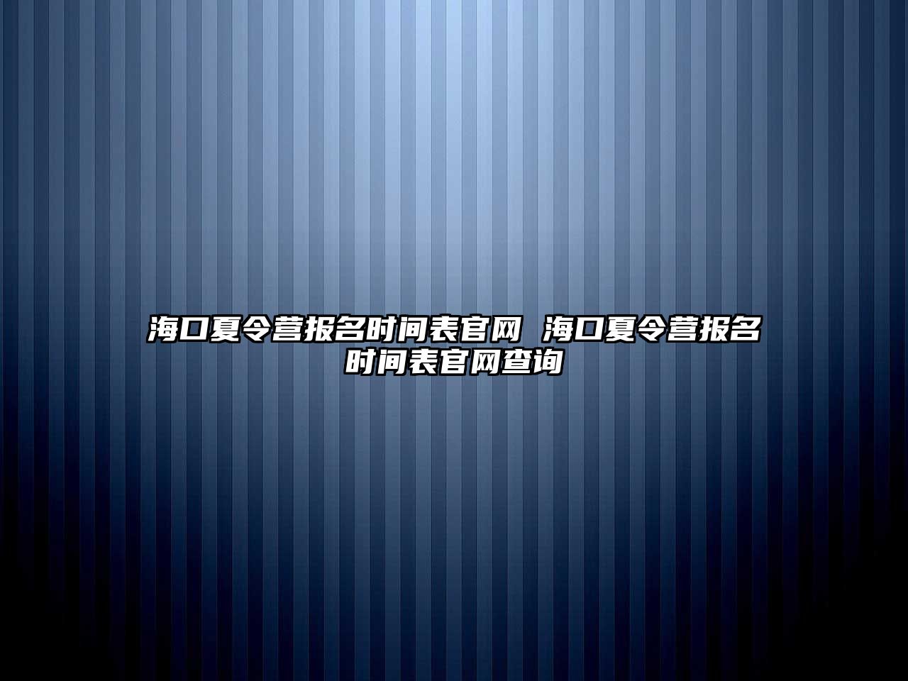 海口夏令營(yíng)報(bào)名時(shí)間表官網(wǎng) 海口夏令營(yíng)報(bào)名時(shí)間表官網(wǎng)查詢