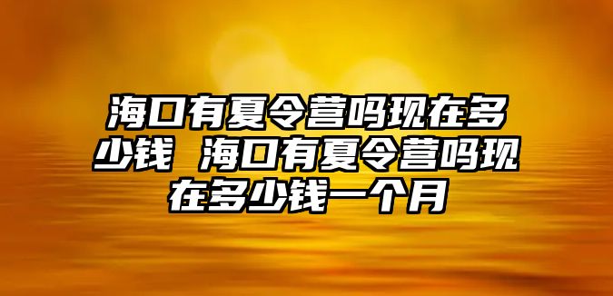 海口有夏令營(yíng)嗎現(xiàn)在多少錢 海口有夏令營(yíng)嗎現(xiàn)在多少錢一個(gè)月