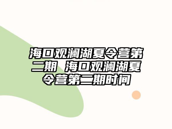 海口觀瀾湖夏令營第二期 海口觀瀾湖夏令營第二期時間