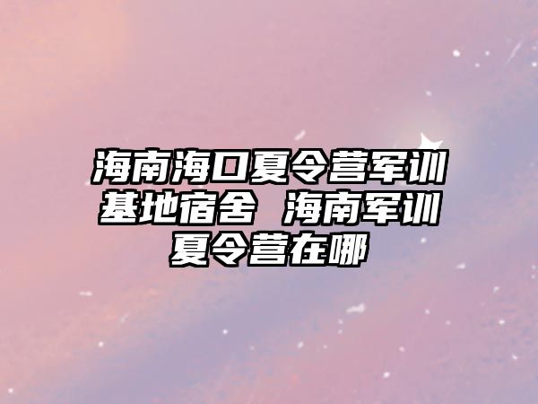 海南海口夏令營軍訓基地宿舍 海南軍訓夏令營在哪