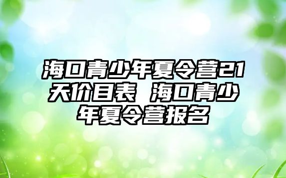 海口青少年夏令營21天價目表 海口青少年夏令營報名