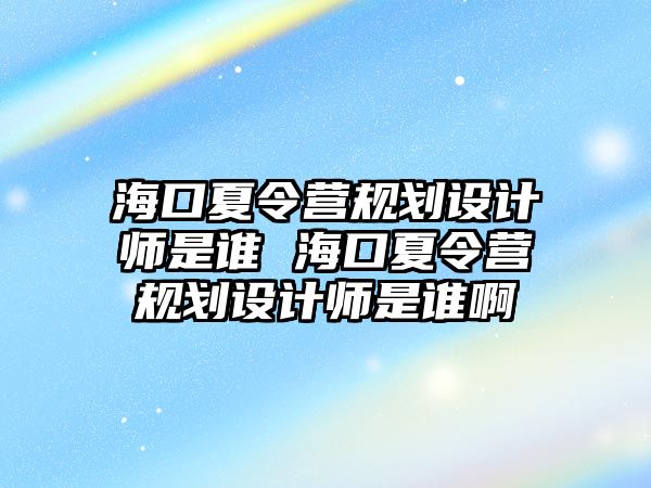 海口夏令營規劃設計師是誰 海口夏令營規劃設計師是誰啊