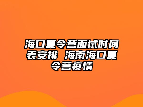 海口夏令營(yíng)面試時(shí)間表安排 海南海口夏令營(yíng)疫情