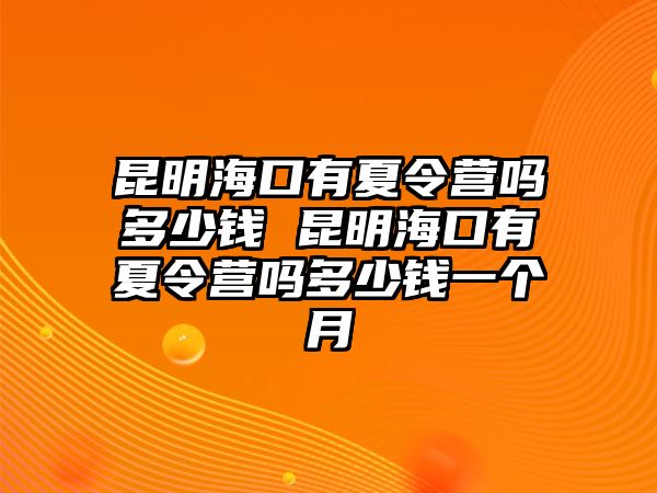 昆明海口有夏令營(yíng)嗎多少錢 昆明海口有夏令營(yíng)嗎多少錢一個(gè)月