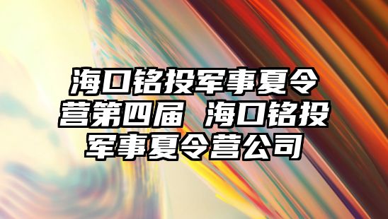 海口銘投軍事夏令營第四屆 海口銘投軍事夏令營公司