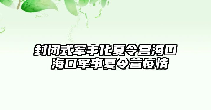 封閉式軍事化夏令營海口 海口軍事夏令營疫情