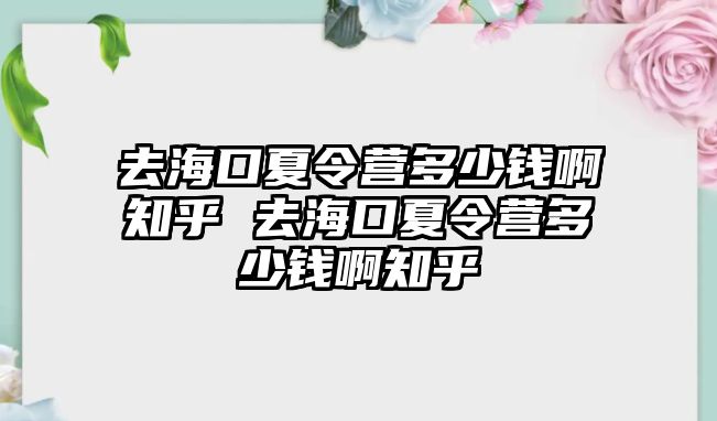 去海口夏令營多少錢啊知乎 去海口夏令營多少錢啊知乎