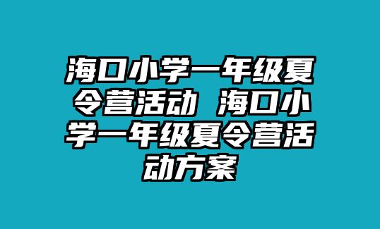 海口小學一年級夏令營活動 海口小學一年級夏令營活動方案