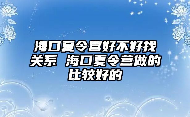 海口夏令營好不好找關系 海口夏令營做的比較好的