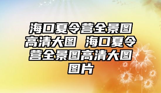 海口夏令營全景圖高清大圖 海口夏令營全景圖高清大圖圖片