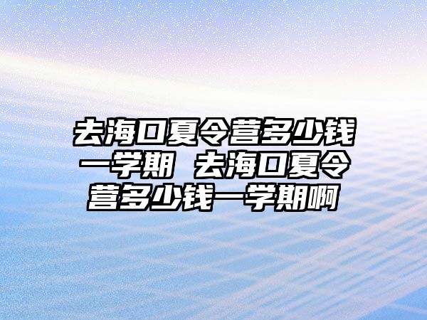 去海口夏令營多少錢一學期 去海口夏令營多少錢一學期啊