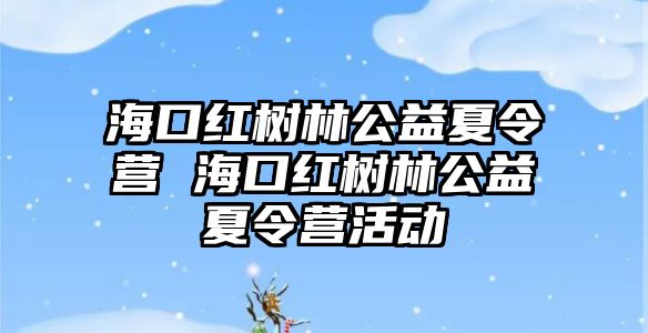 海口紅樹林公益夏令營 海口紅樹林公益夏令營活動