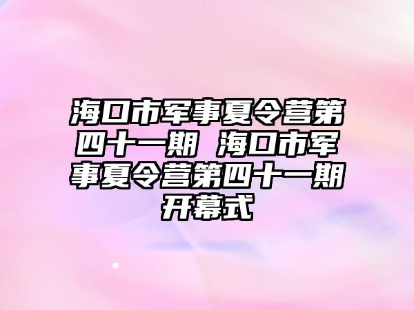 海口市軍事夏令營第四十一期 海口市軍事夏令營第四十一期開幕式