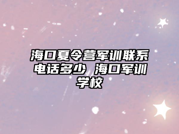 海口夏令營軍訓聯系電話多少 海口軍訓學校