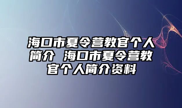 海口市夏令營教官個人簡介 海口市夏令營教官個人簡介資料