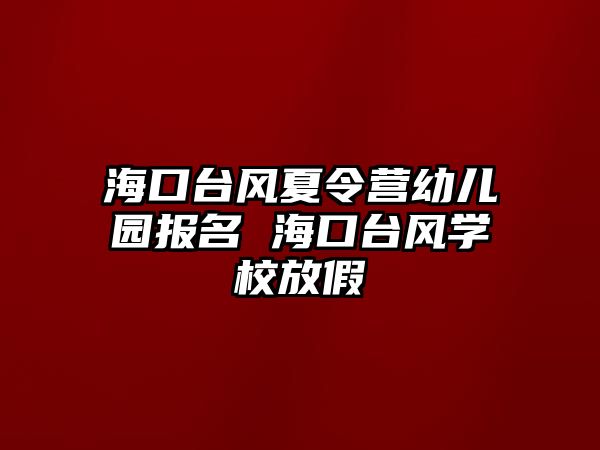 海口臺風夏令營幼兒園報名 海口臺風學校放假