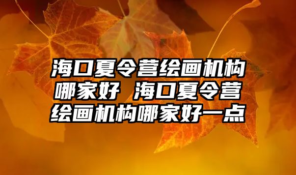 海口夏令營繪畫機構哪家好 海口夏令營繪畫機構哪家好一點