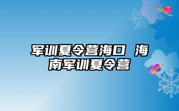 軍訓夏令營海口 海南軍訓夏令營