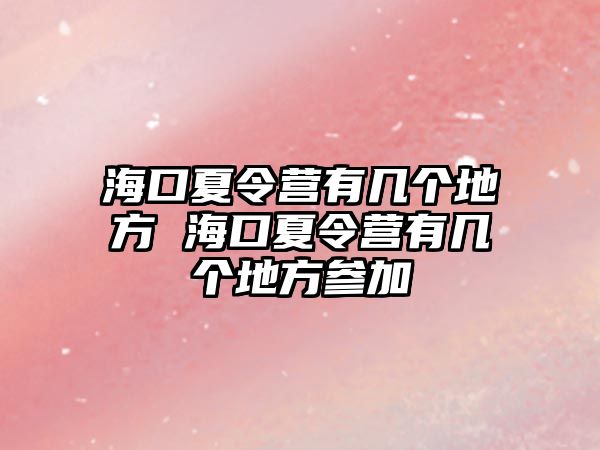 海口夏令營(yíng)有幾個(gè)地方 海口夏令營(yíng)有幾個(gè)地方參加