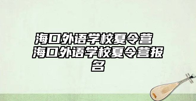 海口外語學校夏令營 海口外語學校夏令營報名