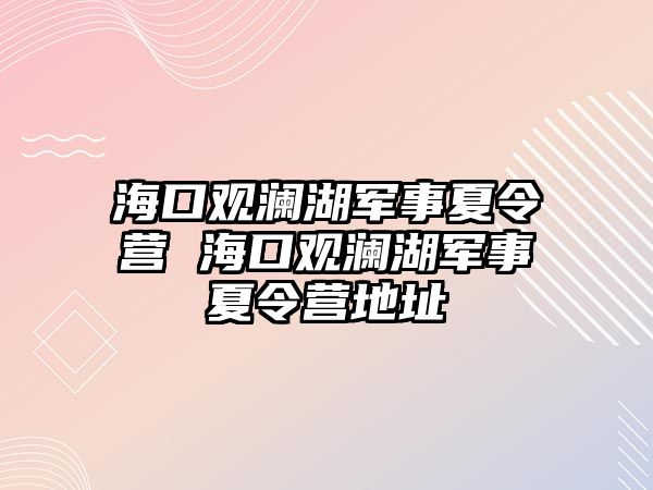 海口觀瀾湖軍事夏令營 海口觀瀾湖軍事夏令營地址