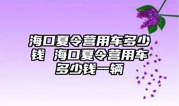 海口夏令營用車多少錢 海口夏令營用車多少錢一輛