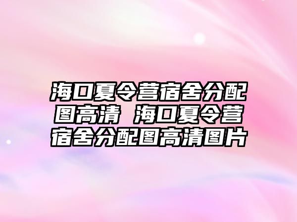 海口夏令營宿舍分配圖高清 海口夏令營宿舍分配圖高清圖片