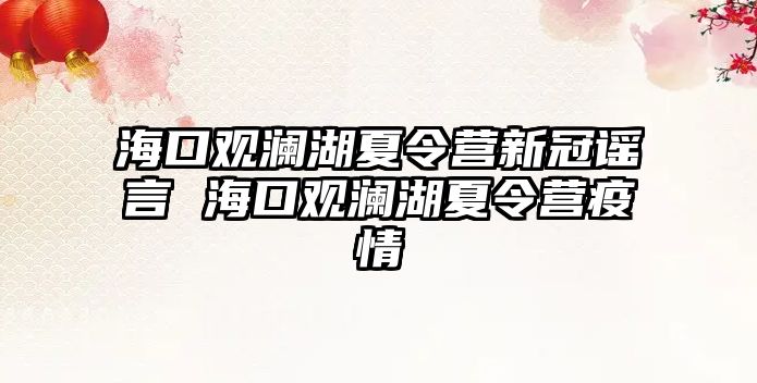 海口觀瀾湖夏令營新冠謠言 海口觀瀾湖夏令營疫情