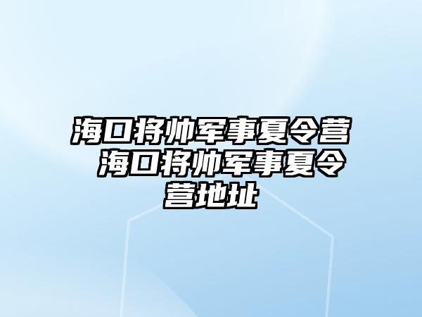 海口將帥軍事夏令營 海口將帥軍事夏令營地址