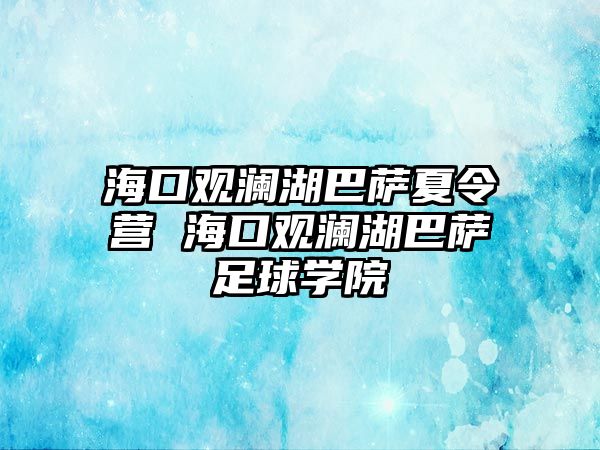 海口觀瀾湖巴薩夏令營(yíng) 海口觀瀾湖巴薩足球?qū)W院