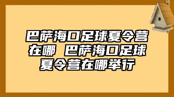 巴薩海口足球夏令營在哪 巴薩海口足球夏令營在哪舉行